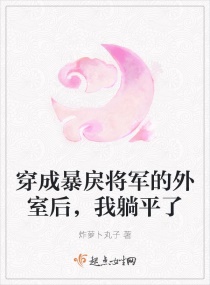 穿成暴戾将军的外室后，我躺平了